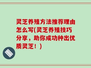 灵芝养殖方法推荐理由怎么写(灵芝养殖技巧分享，助你成功种出优质灵芝！)