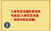 人参灵芝泡酒外用功效与禁忌(人参灵芝泡酒：功效与禁忌详解)