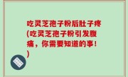 吃灵芝孢子粉后肚子疼(吃灵芝孢子粉引发腹痛，你需要知道的事！)