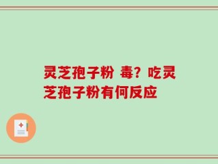 灵芝孢子粉 毒？吃灵芝孢子粉有何反应