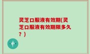 灵芝口服液有效期(灵芝口服液有效期限多久？)