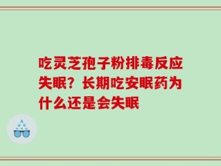 吃灵芝孢子粉排毒反应失眠？长期吃安眠药为什么还是会失眠