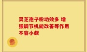 灵芝孢子粉功效多 增强调节机能改善等作用不容小觑