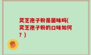 灵芝孢子粉是菌味吗(灵芝孢子粉的口味如何？)