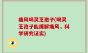 痛风喝灵芝孢子(喝灵芝孢子能缓解痛风，科学研究证实)