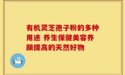 有机灵芝孢子粉的多种用途 养生保健美容养颜提高的天然好物