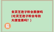 食灵芝孢子粉会黑便吗(吃灵芝孢子粉会导致大便变黑吗？)