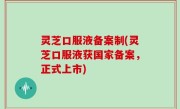 灵芝口服液备案制(灵芝口服液获国家备案，正式上市)