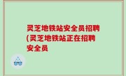 灵芝地铁站安全员招聘(灵芝地铁站正在招聘安全员