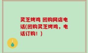 灵芝烤鸡 团购网店电话(团购灵芝烤鸡，电话订购！)