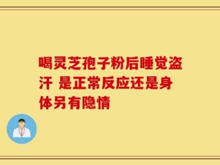 喝灵芝孢子粉后睡觉盗汗 是正常反应还是身体另有隐情