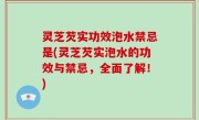 灵芝芡实功效泡水禁忌是(灵芝芡实泡水的功效与禁忌，全面了解！)