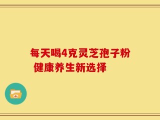 每天喝4克灵芝孢子粉 健康养生新选择