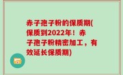 赤子孢子粉的保质期(保质到2022年！赤子孢子粉精密加工，有效延长保质期)