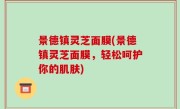 景德镇灵芝面膜(景德镇灵芝面膜，轻松呵护你的肌肤)