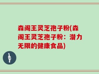 森阁王灵芝孢子粉(森阁王灵芝孢子粉：潜力无限的健康食品)