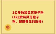 1公斤散装灵芝孢子粉(1kg散装灵芝孢子粉，健康养生的选择)