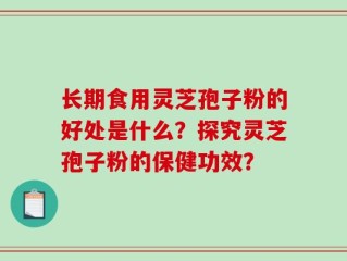 长期食用灵芝孢子粉的好处是什么？探究灵芝孢子粉的保健功效？