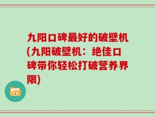 九阳口碑最好的破壁机(九阳破壁机：绝佳口碑带你轻松打破营养界限)
