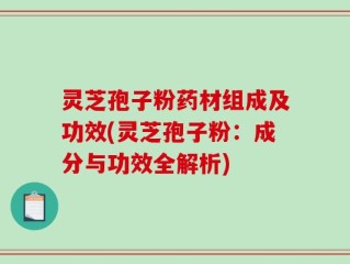 灵芝孢子粉药材组成及功效(灵芝孢子粉：成分与功效全解析)