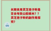 长期食用灵芝孢子粉是否会导致口腔麻木？？灵芝孢子粉的副作用探究？