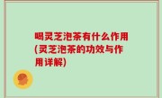喝灵芝泡茶有什么作用(灵芝泡茶的功效与作用详解)