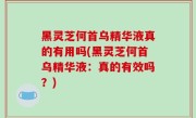 黑灵芝何首乌精华液真的有用吗(黑灵芝何首乌精华液：真的有效吗？)