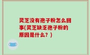 灵芝没有孢子粉怎么回事(灵芝缺乏孢子粉的原因是什么？)