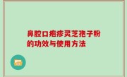 鼻腔口疱疹灵芝孢子粉的功效与使用方法