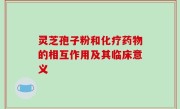 灵芝孢子粉和化疗药物的相互作用及其临床意义