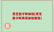 灵芝孢子粉体验(灵芝孢子粉真实体验报告)