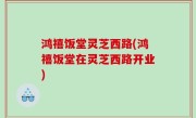 鸿禧饭堂灵芝西路(鸿禧饭堂在灵芝西路开业)