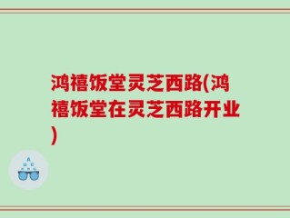 鸿禧饭堂灵芝西路(鸿禧饭堂在灵芝西路开业)