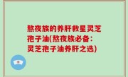 熬夜族的养肝救星灵芝孢子油(熬夜族必备：灵芝孢子油养肝之选)