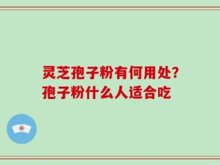灵芝孢子粉有何用处？孢子粉什么人适合吃
