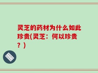 灵芝的药材为什么如此珍贵(灵芝：何以珍贵？)