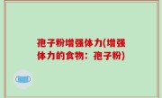 孢子粉增强体力(增强体力的食物：孢子粉)