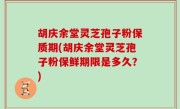 胡庆余堂灵芝孢子粉保质期(胡庆余堂灵芝孢子粉保鲜期限是多久？)