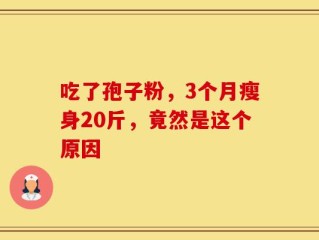 吃了孢子粉，3个月瘦身20斤，竟然是这个原因