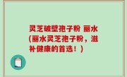 灵芝破壁孢子粉 丽水(丽水灵芝孢子粉，滋补健康的首选！)