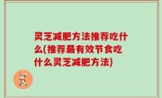 灵芝减肥方法推荐吃什么(推荐最有效节食吃什么灵芝减肥方法)