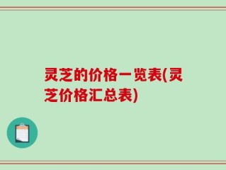 灵芝的价格一览表(灵芝价格汇总表)