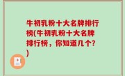 牛初乳粉十大名牌排行榜(牛初乳粉十大名牌排行榜，你知道几个？)