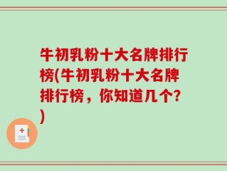 牛初乳粉十大名牌排行榜(牛初乳粉十大名牌排行榜，你知道几个？)