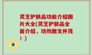 灵芝护肤品功能介绍图片大全(灵芝护肤品全面介绍，功效图文并茂！)