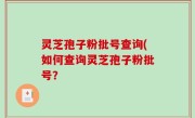 灵芝孢子粉批号查询(如何查询灵芝孢子粉批号？