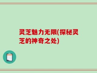 灵芝魅力无限(探秘灵芝的神奇之处)