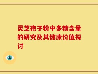 灵芝孢子粉中多糖含量的研究及其健康价值探讨
