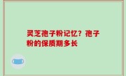 灵芝孢子粉记忆？孢子粉的保质期多长