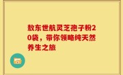 敖东世航灵芝孢子粉20袋，带你领略纯天然养生之旅